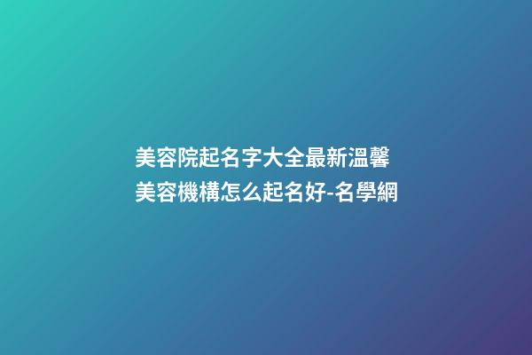 美容院起名字大全最新溫馨 美容機構怎么起名好-名學網-第1張-店鋪起名-玄機派